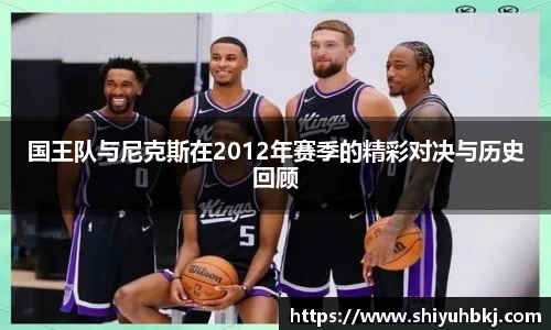 国王队与尼克斯在2012年赛季的精彩对决与历史回顾
