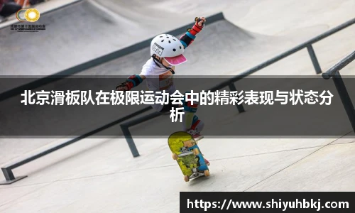 北京滑板队在极限运动会中的精彩表现与状态分析